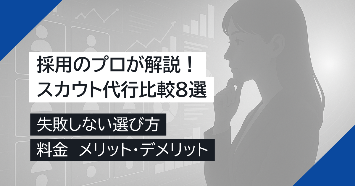 【スカウト代行比較8選】失敗しない選び方、料金、メリット・デメリットを採用のプロが解説！