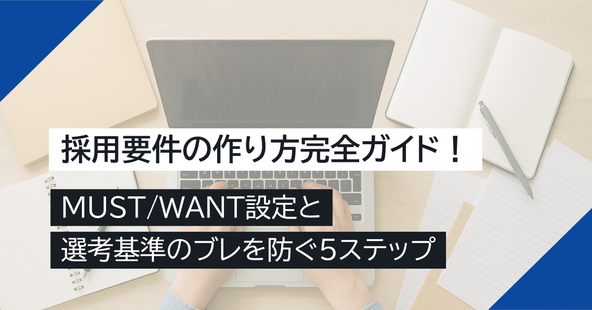 採用要件の作り方完全ガイド！MUST/WANT設定と選考基準のブレを防ぐ5ステップ