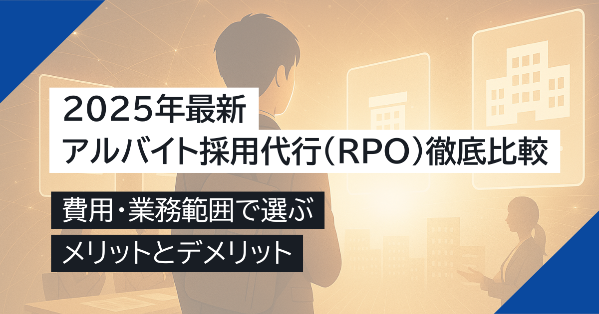 アルバイト採用代行（RPO）徹底比較｜費用・業務範囲で選ぶ！メリットとデメリット【2025年最新】