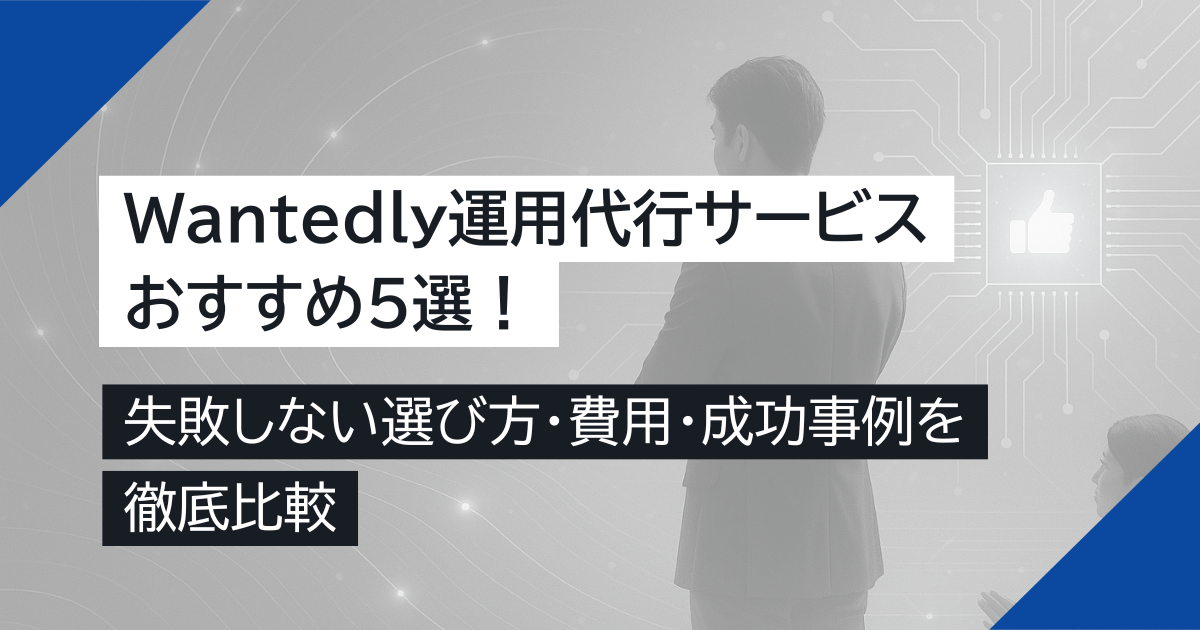 【おすすめ】Wantedly運用代行サービス5選！失敗しない選び方・費用・成功事例を徹底比較