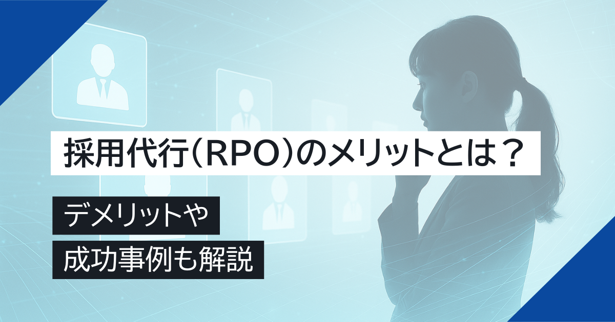採用代行（RPO）のメリットとは？デメリットや成功事例も解説
