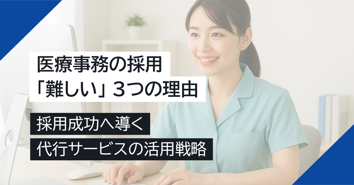 医療事務の採用が「難しい」3つの理由と採用成功へ導く代行サービスの活用戦略