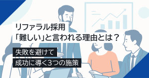 リファラル採用が「難しい」と言われる理由とは？失敗を避けて成功に導く3つの施策