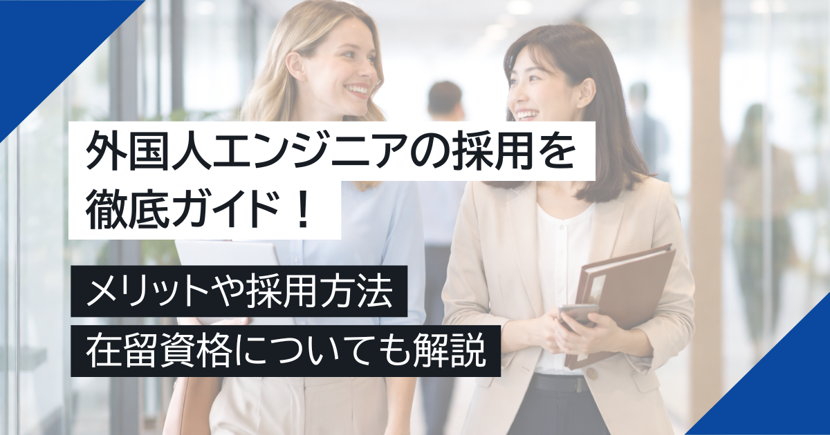 外国人エンジニアの採用を徹底ガイド！メリットや採用方法、在留資格についても解説