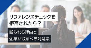 リファレンスチェックを拒否されたら？断られる理由と企業が取るべき対処法