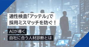 適性検査「アッテル」で採用ミスマッチを防ぐ！AIが導く自社に合う人材診断とは