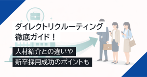 ダイレクトリクルーティング徹底ガイド！人材紹介との違いや新卒採用成功のポイントも
