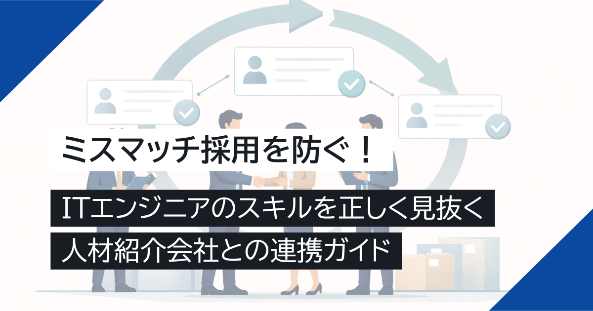 ミスマッチ採用を防ぐ！ITエンジニアのスキルを正しく見抜く人材紹介会社との連携ガイド