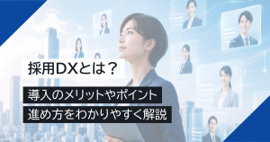 採用DXとは？導入のメリットやポイント、進め方をわかりやすく解説
