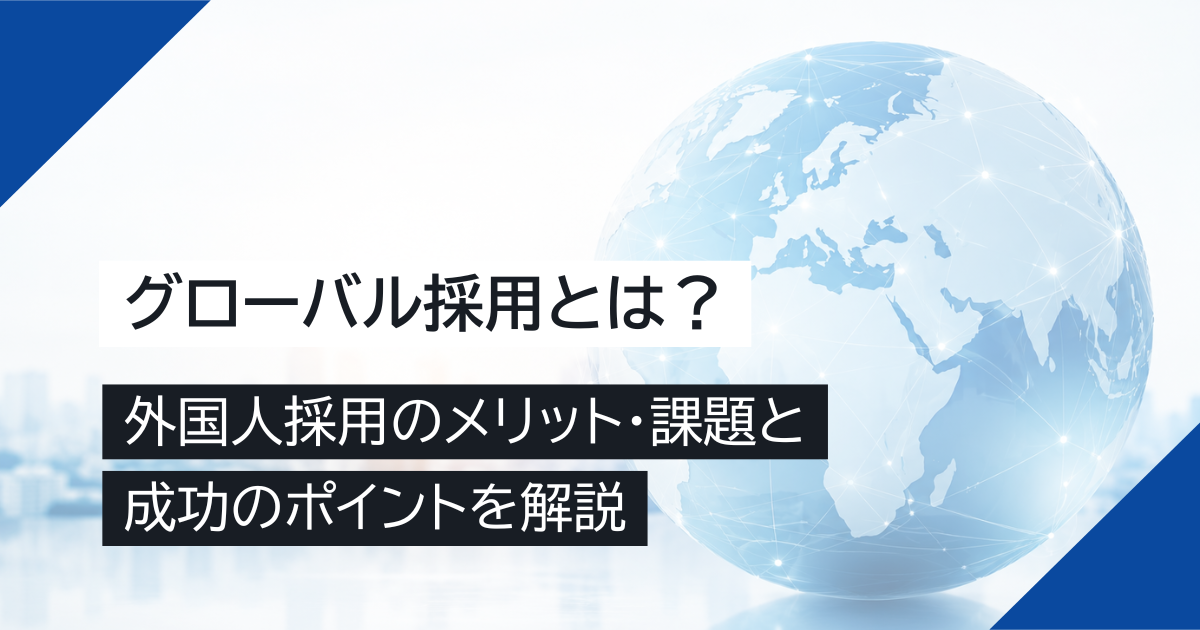 グローバル採用とは？外国人採用のメリット・課題と成功のポイントを解説